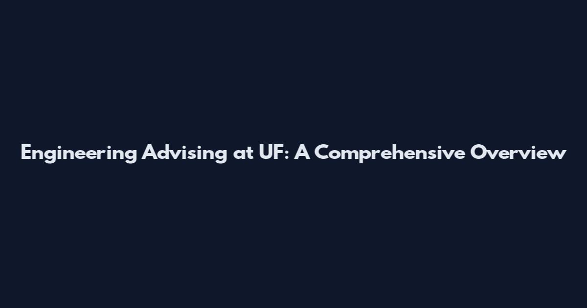 Engineering Advising at UF: A Comprehensive Overview