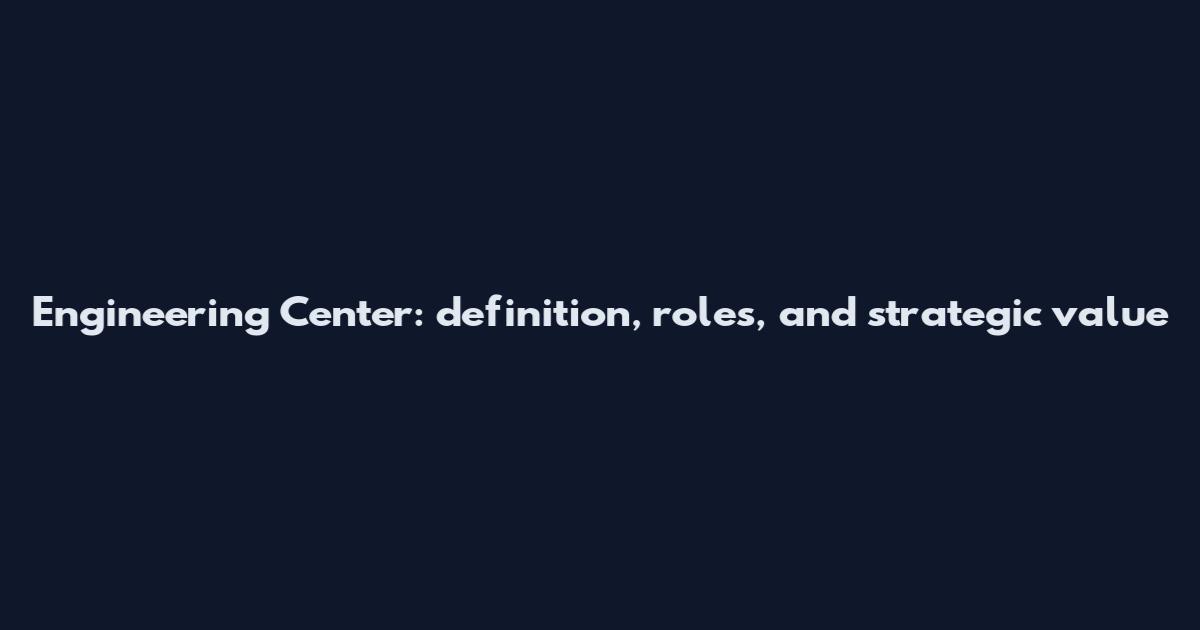 Engineering Center: definition, roles, and strategic value
