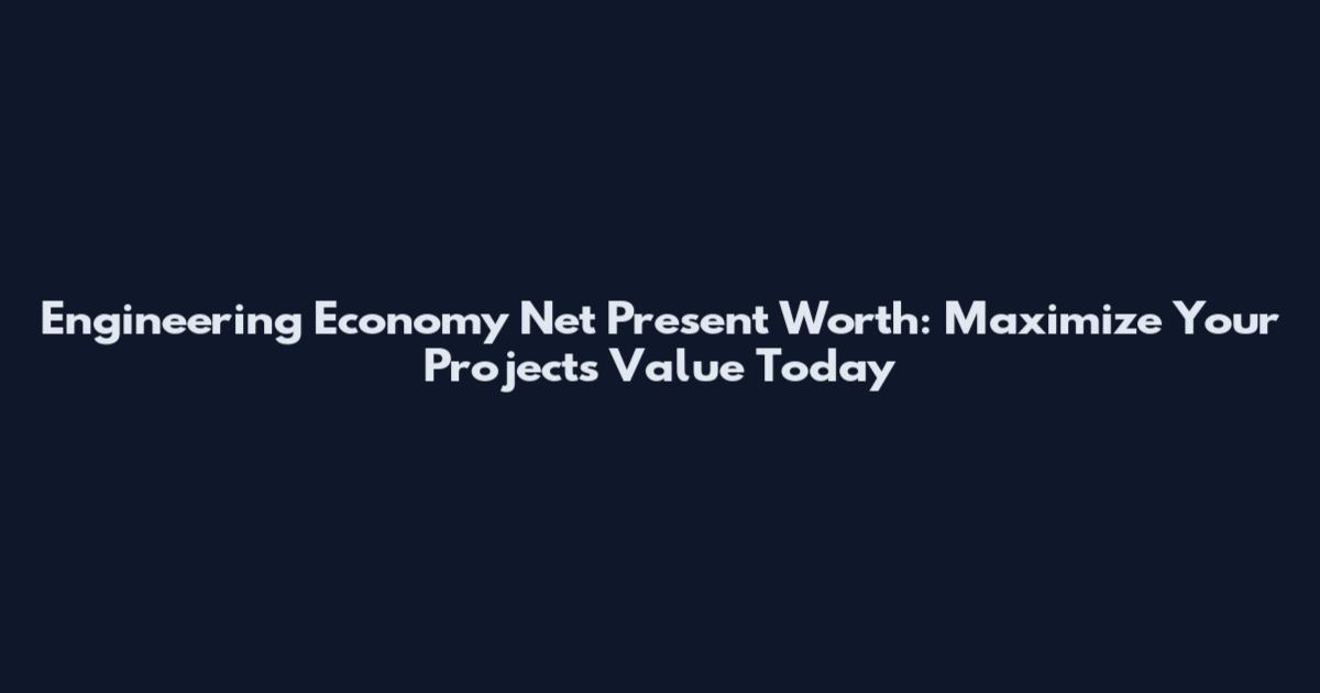 Engineering Economy Net Present Worth: Maximize Your Project's Value Today