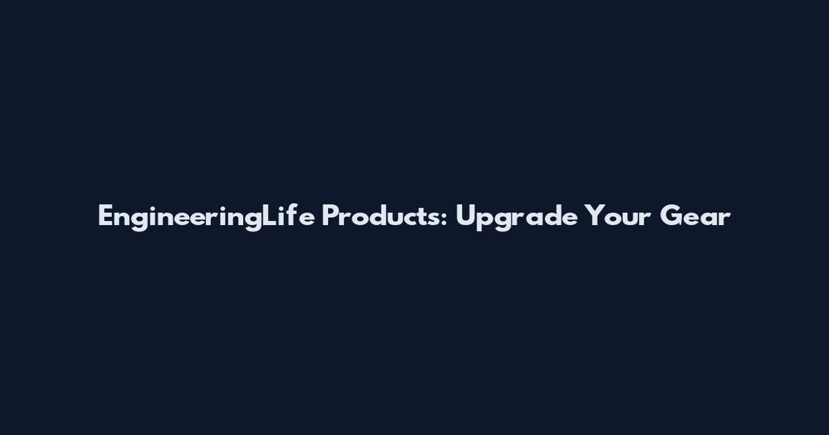 EngineeringLife Products: Upgrade Your Gear