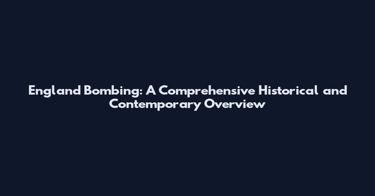 England Bombing: A Comprehensive Historical and Contemporary Overview