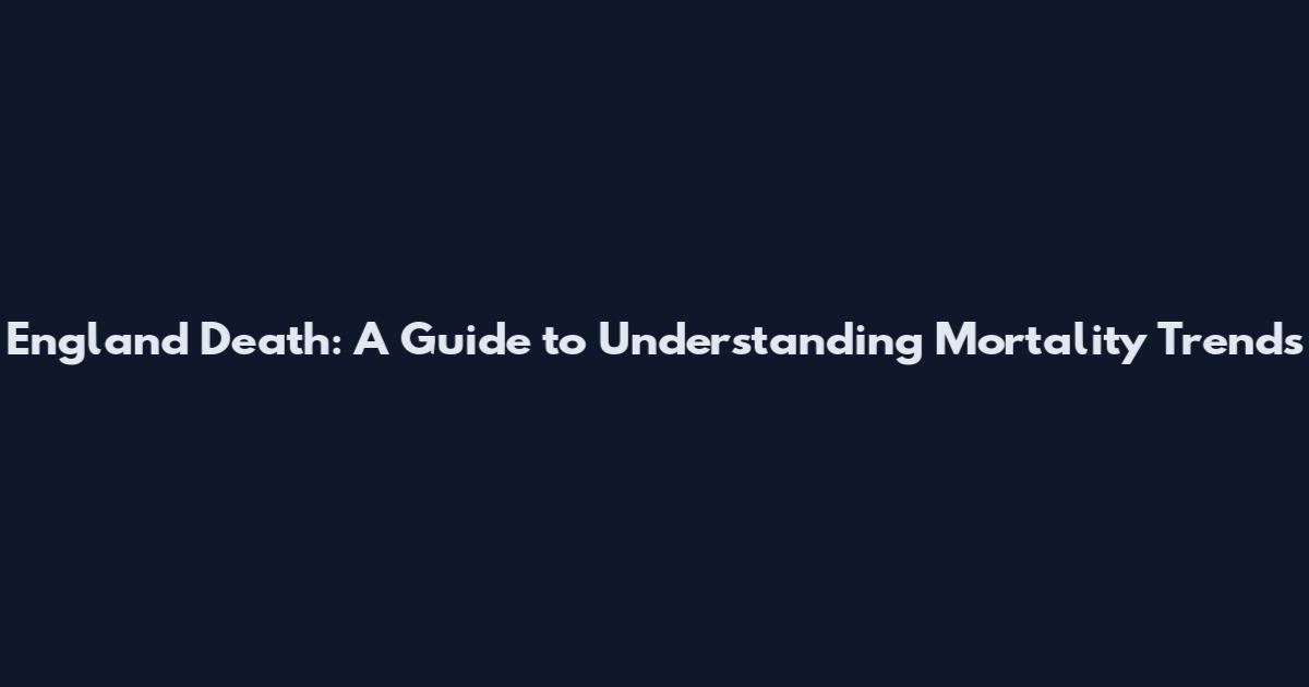England Death: A Guide to Understanding Mortality Trends
