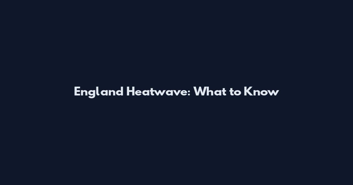 England Heatwave: What to Know