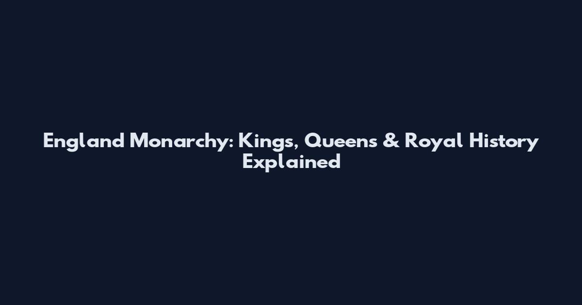 England Monarchy: Kings, Queens & Royal History Explained