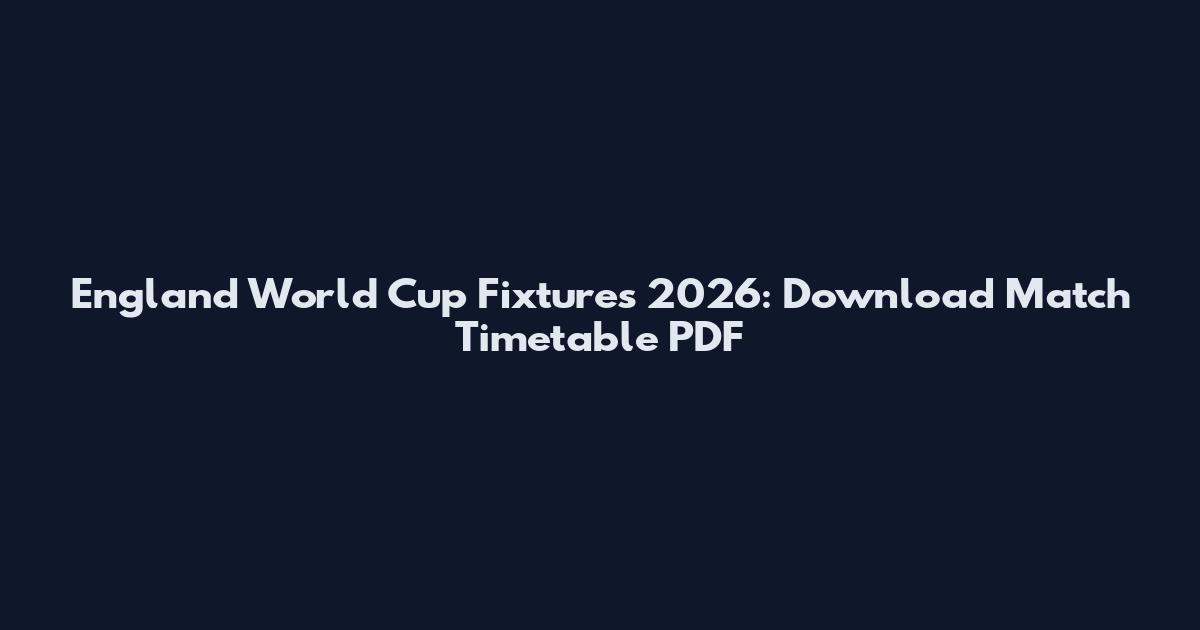 England World Cup Fixtures 2026: Download Match Timetable PDF