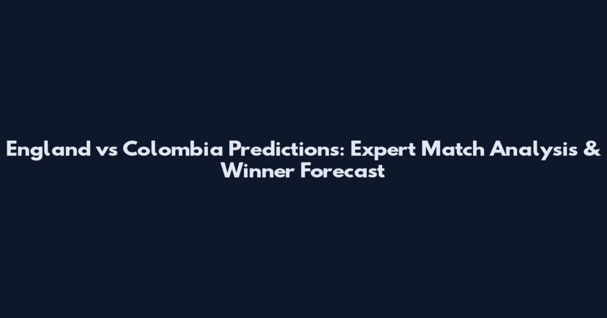 England vs Colombia Predictions: Expert Match Analysis & Winner Forecast