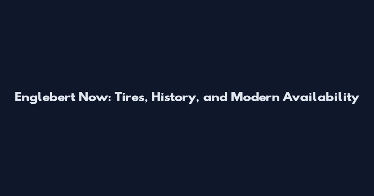 Englebert Now: Tires, History, and Modern Availability