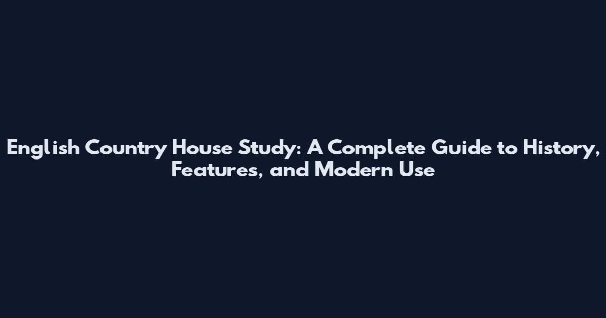 English Country House Study: A Complete Guide to History, Features, and Modern Use