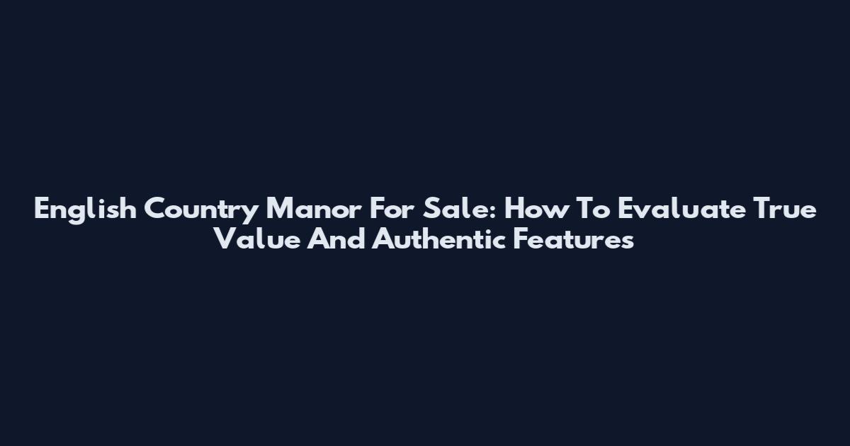 English Country Manor For Sale: How To Evaluate True Value And Authentic Features
