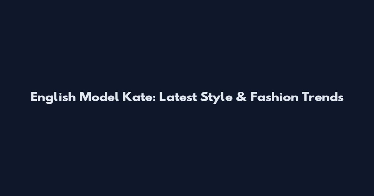 English Model Kate: Latest Style & Fashion Trends