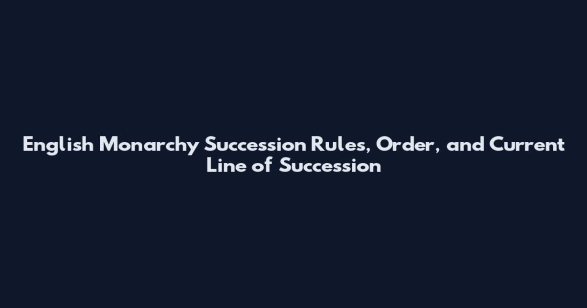 English Monarchy Succession Rules, Order, and Current Line of Succession