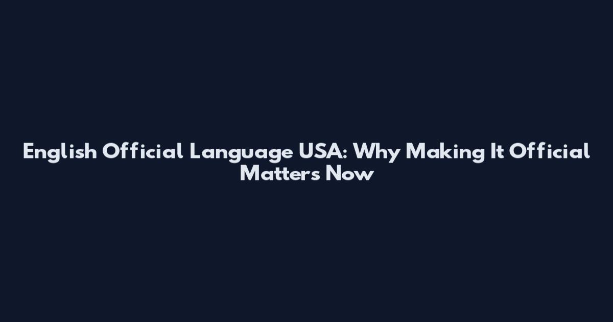 English Official Language USA: Why Making It Official Matters Now