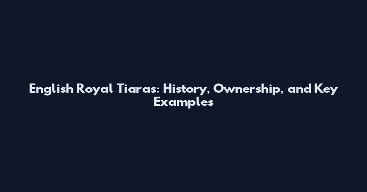 English Royal Tiaras: History, Ownership, and Key Examples