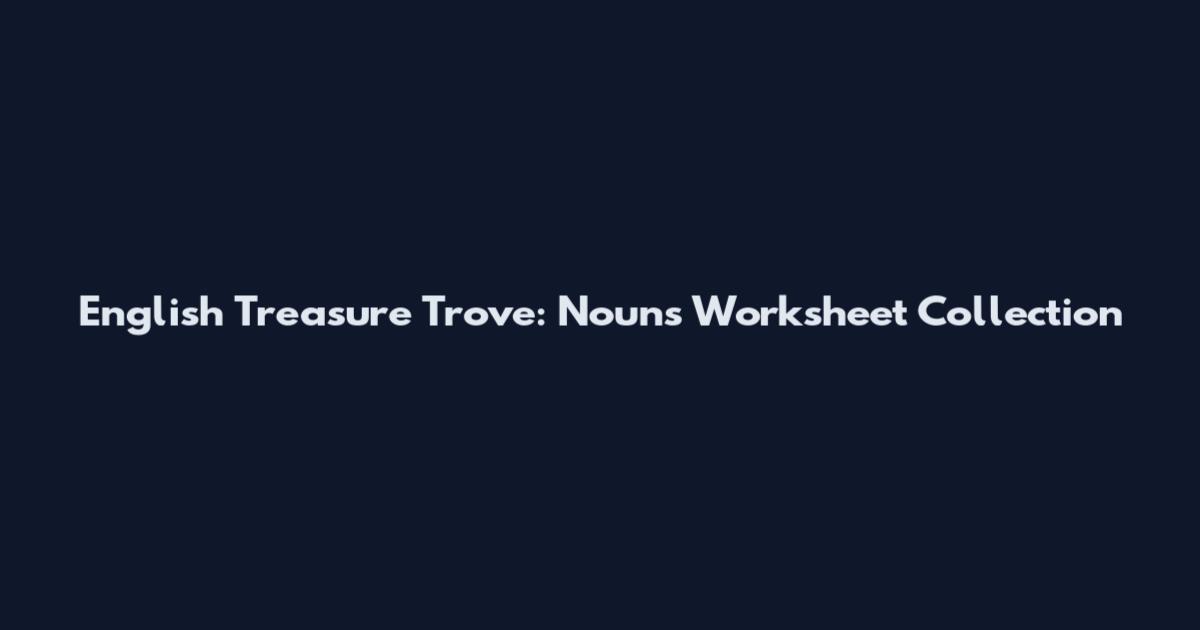English Treasure Trove: Nouns Worksheet Collection