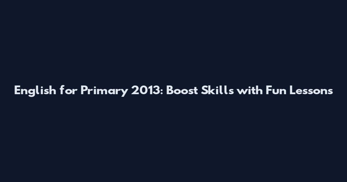 English for Primary 2013: Boost Skills with Fun Lessons