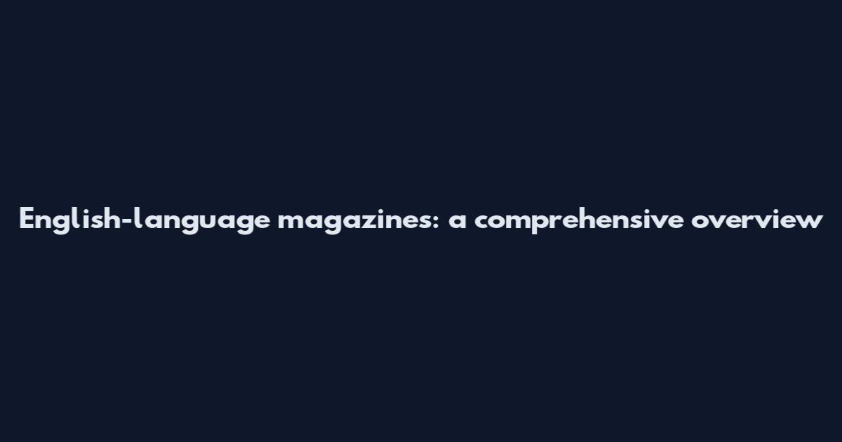 English-language magazines: a comprehensive overview