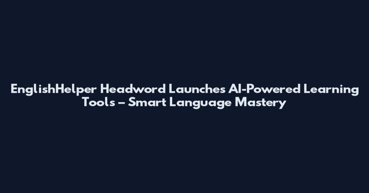 EnglishHelper Headword Launches AI-Powered Learning Tools – Smart Language Mastery