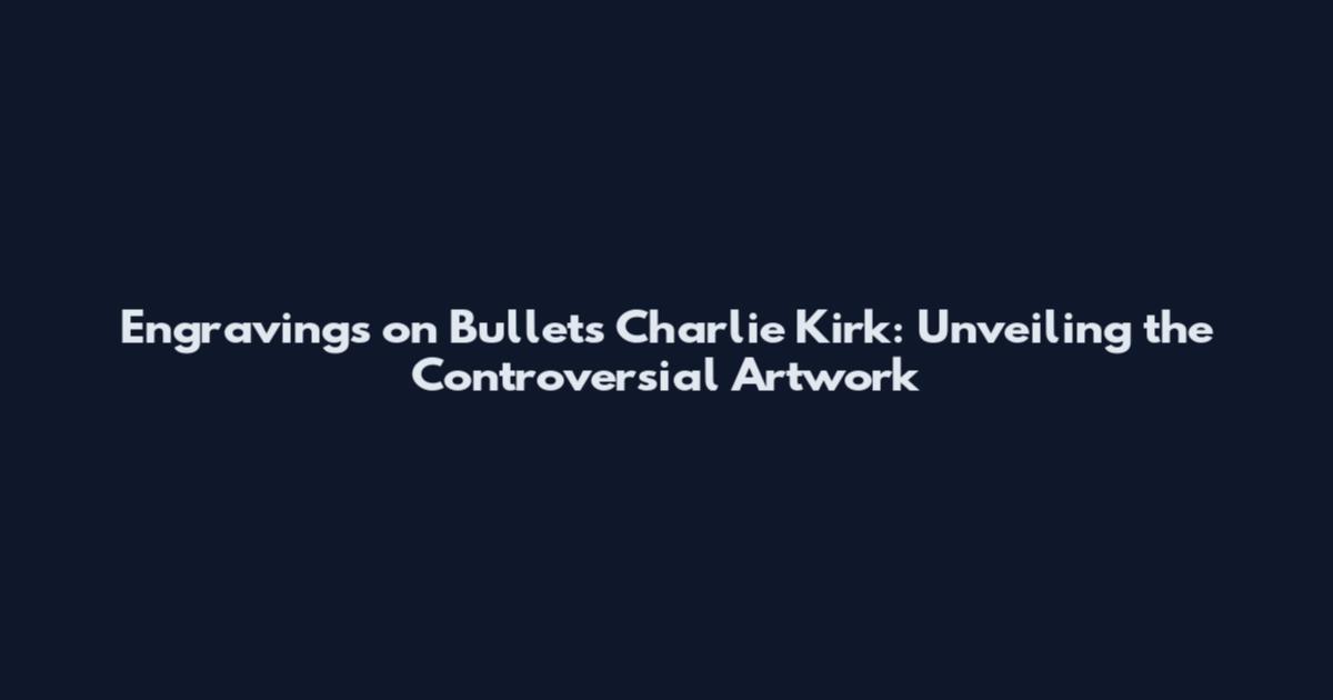 Engravings on Bullets Charlie Kirk: Unveiling the Controversial Artwork