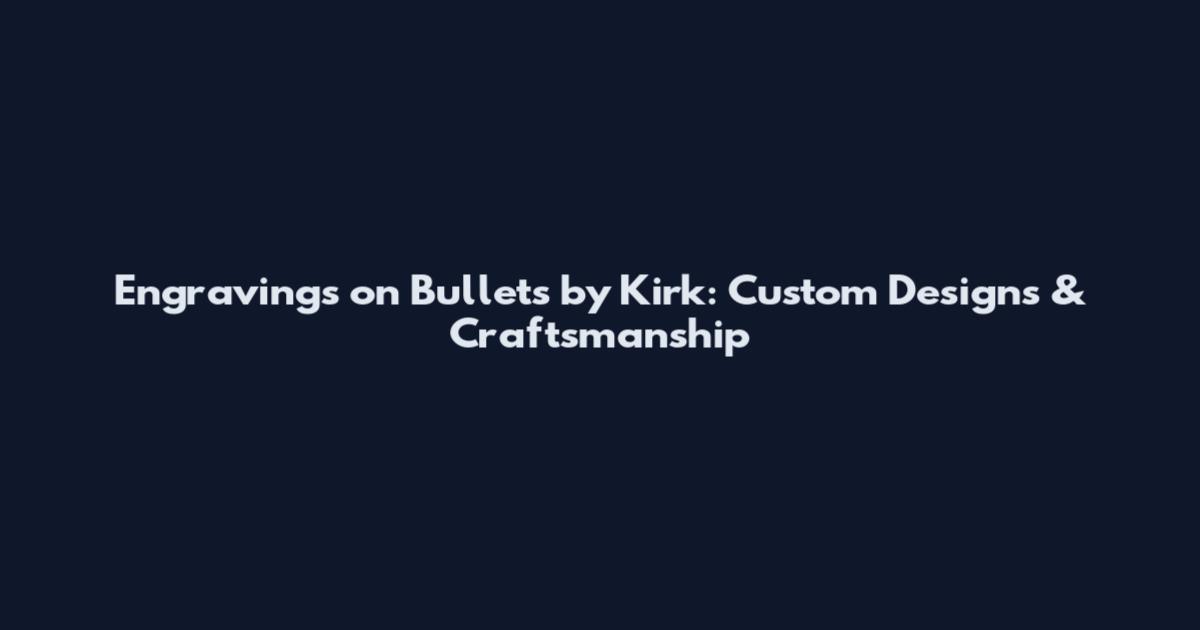 Engravings on Bullets by Kirk: Custom Designs & Craftsmanship