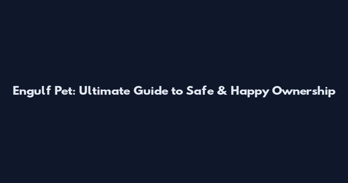 Engulf Pet: Ultimate Guide to Safe & Happy Ownership