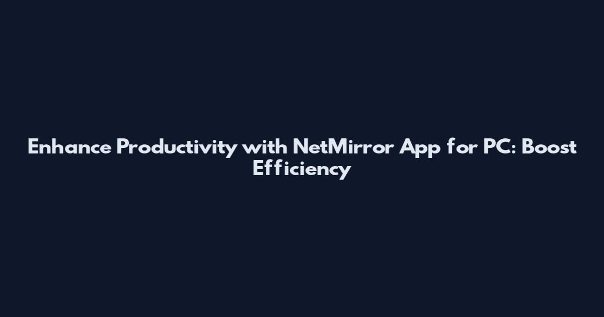 Enhance Productivity with NetMirror App for PC: Boost Efficiency
