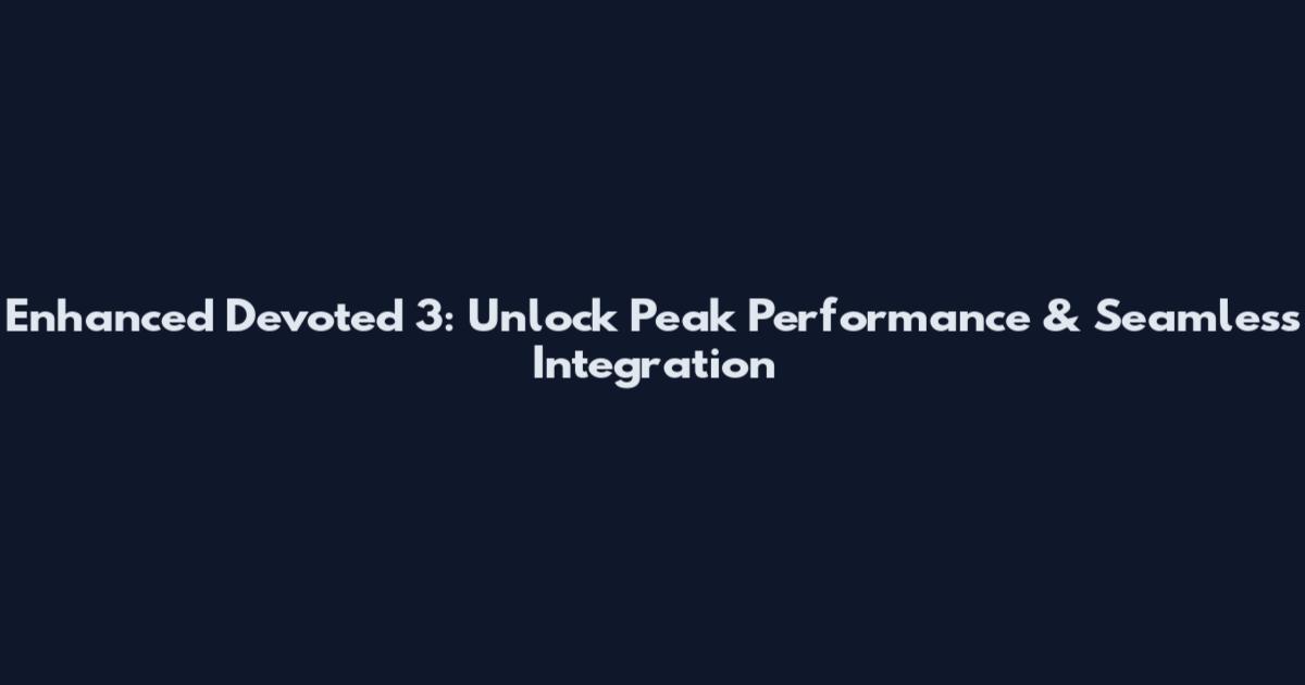 Enhanced Devoted 3: Unlock Peak Performance & Seamless Integration