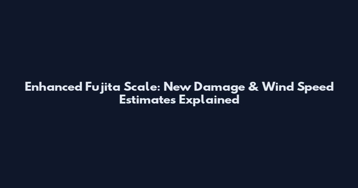 Enhanced Fujita Scale: New Damage & Wind Speed Estimates Explained