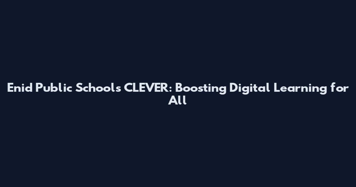 Enid Public Schools CLEVER: Boosting Digital Learning for All