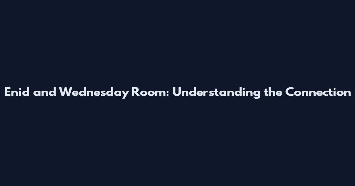 Enid and Wednesday Room: Understanding the Connection
