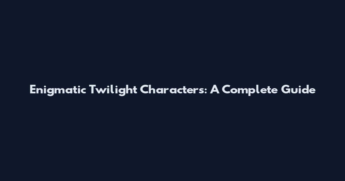Enigmatic Twilight Characters: A Complete Guide