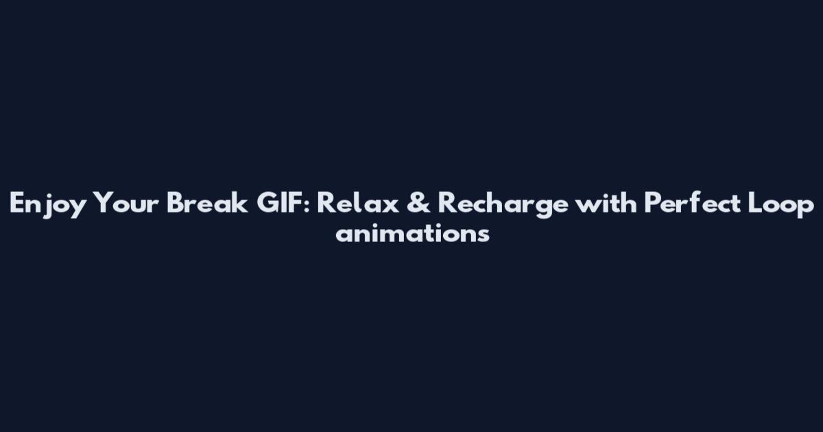 Enjoy Your Break GIF: Relax & Recharge with Perfect Loop animations