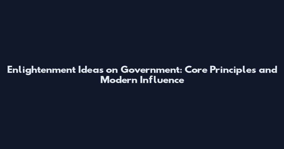Enlightenment Ideas on Government: Core Principles and Modern Influence
