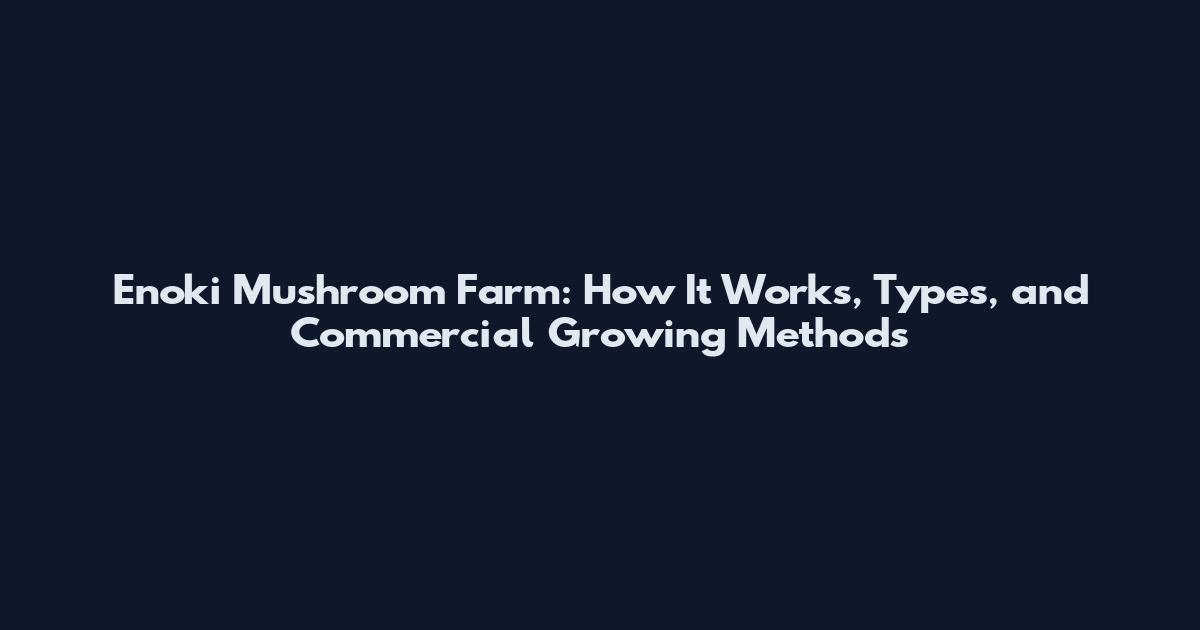 Enoki Mushroom Farm: How It Works, Types, and Commercial Growing Methods
