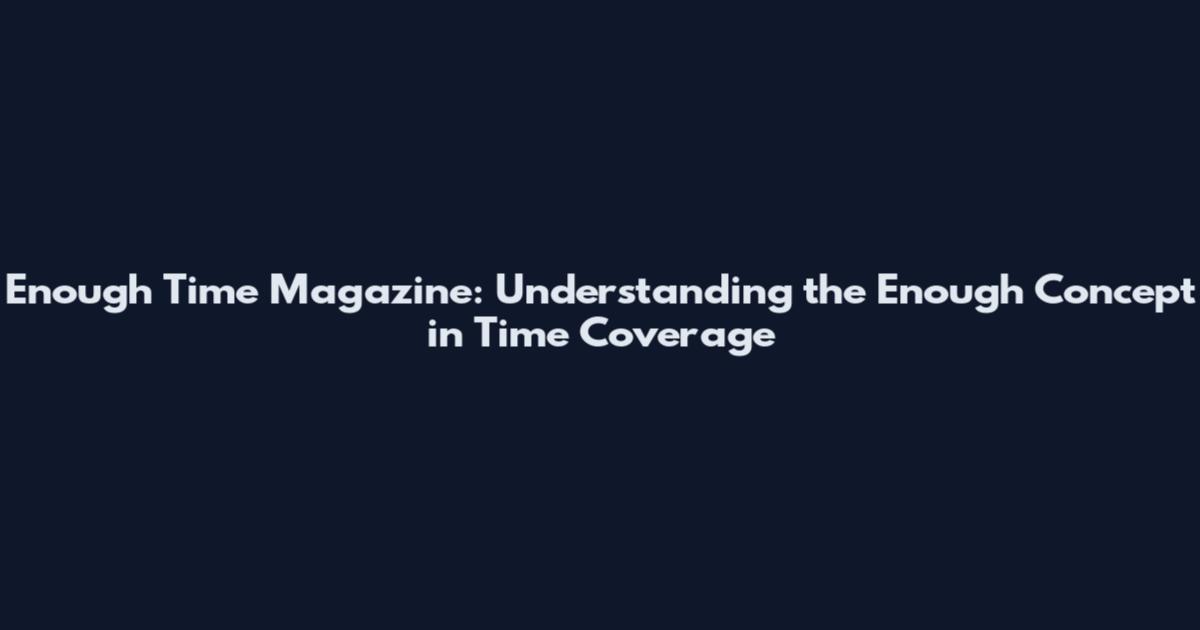 Enough Time Magazine: Understanding the Enough Concept in Time Coverage