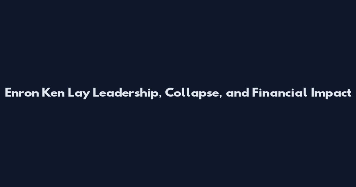 Enron Ken Lay Leadership, Collapse, and Financial Impact