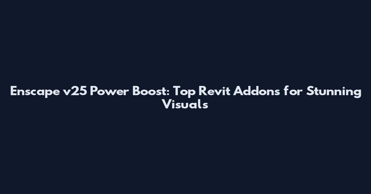 Enscape v25 Power Boost: Top Revit Addons for Stunning Visuals