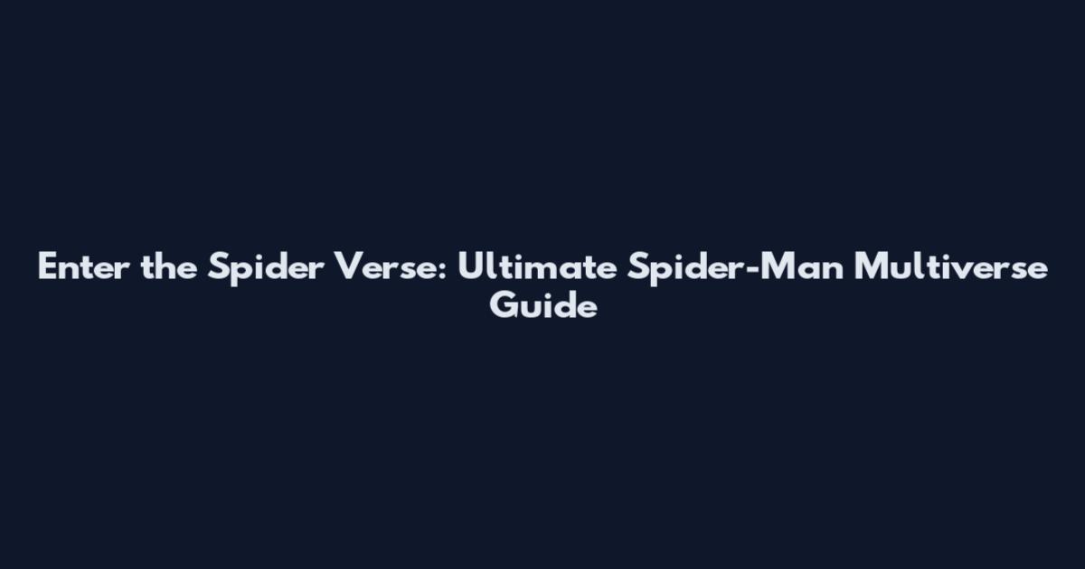 Enter the Spider Verse: Ultimate Spider-Man Multiverse Guide