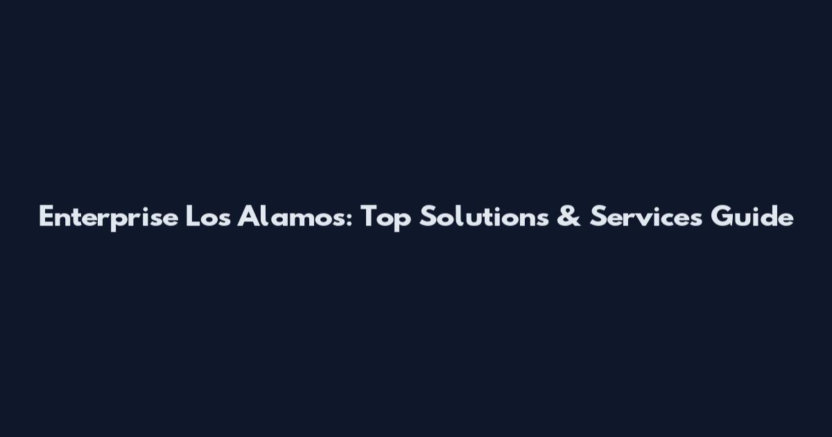Enterprise Los Alamos: Top Solutions & Services Guide