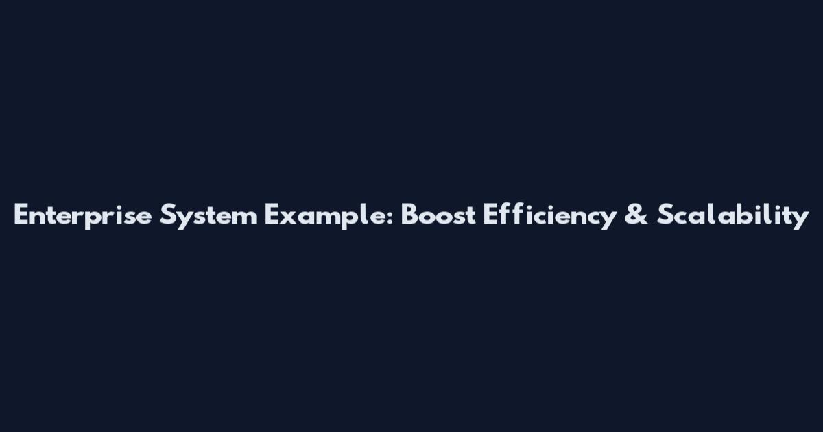 Enterprise System Example: Boost Efficiency & Scalability