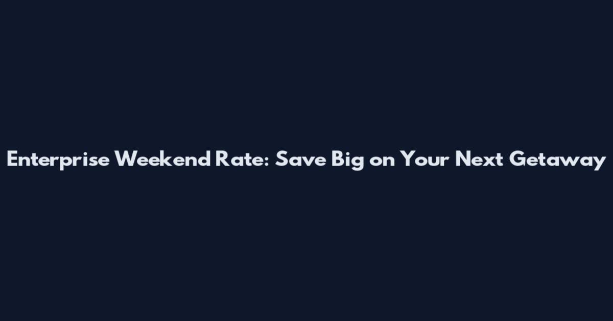 Enterprise Weekend Rate: Save Big on Your Next Getaway