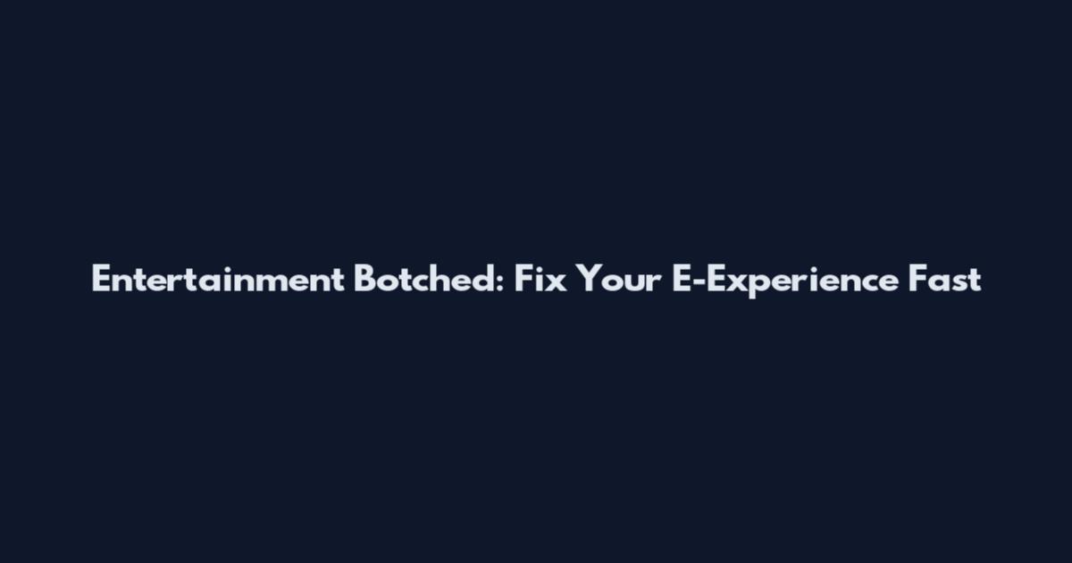 Entertainment Botched: Fix Your E-Experience Fast