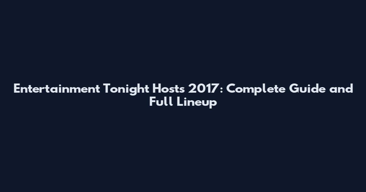 Entertainment Tonight Hosts 2017: Complete Guide and Full Lineup
