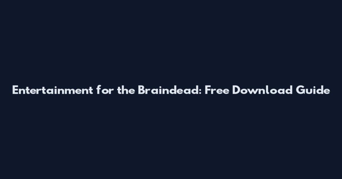 Entertainment for the Braindead: Free Download Guide