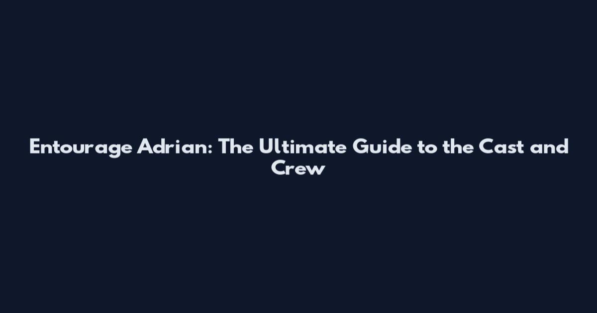 Entourage Adrian: The Ultimate Guide to the Cast and Crew