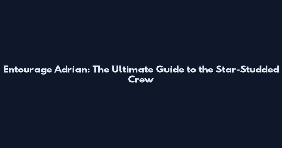 Entourage Adrian: The Ultimate Guide to the Star-Studded Crew