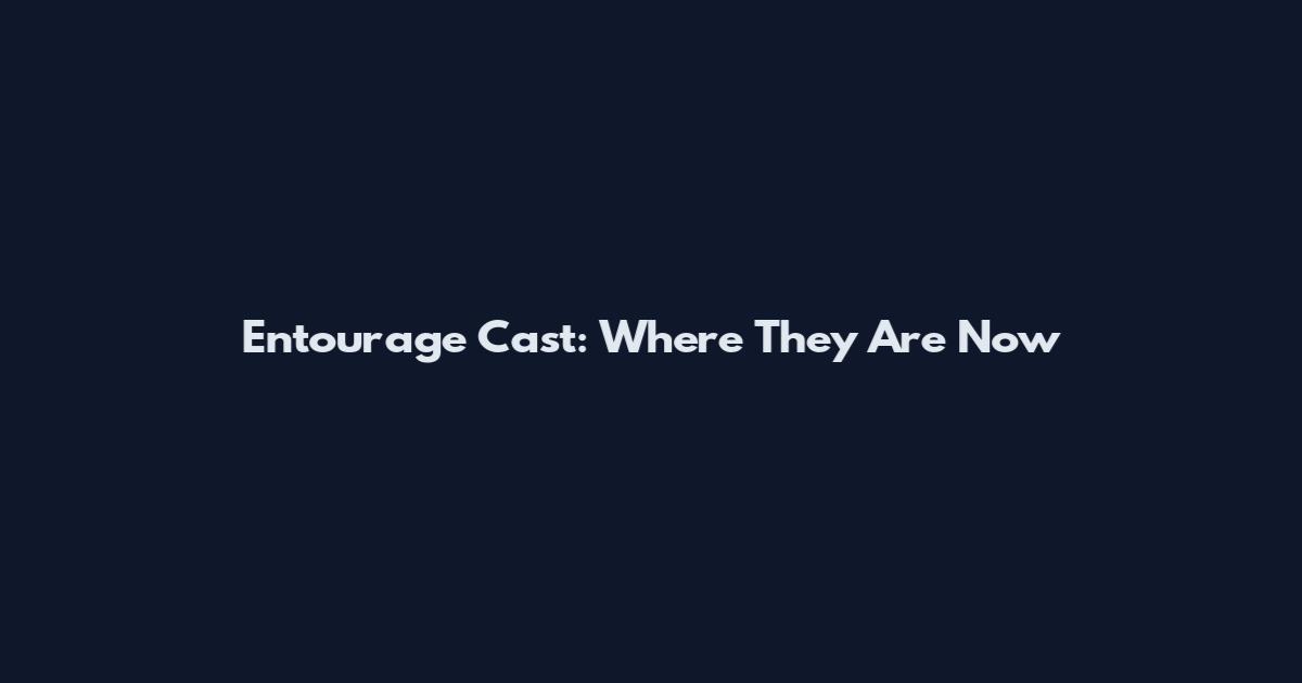 Entourage Cast: Where They Are Now
