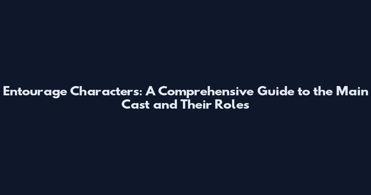 Entourage Characters: A Comprehensive Guide to the Main Cast and Their Roles