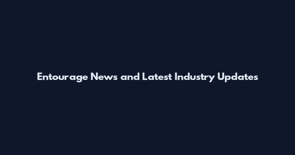 Entourage News and Latest Industry Updates
