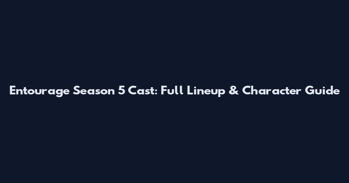 Entourage Season 5 Cast: Full Lineup & Character Guide