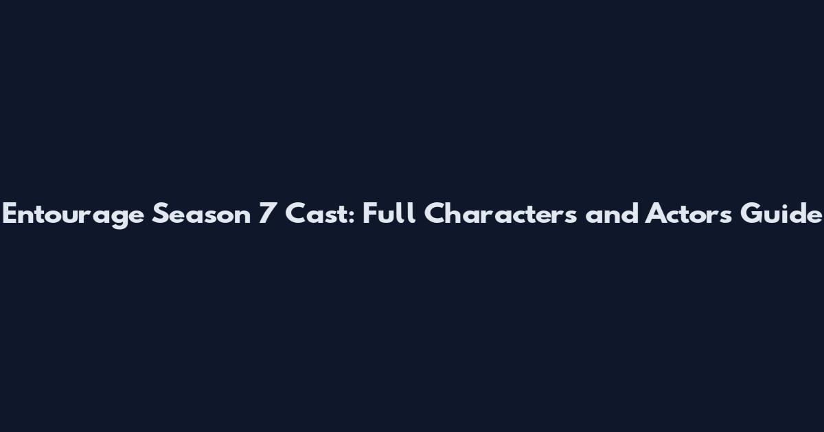 Entourage Season 7 Cast: Full Characters and Actors Guide